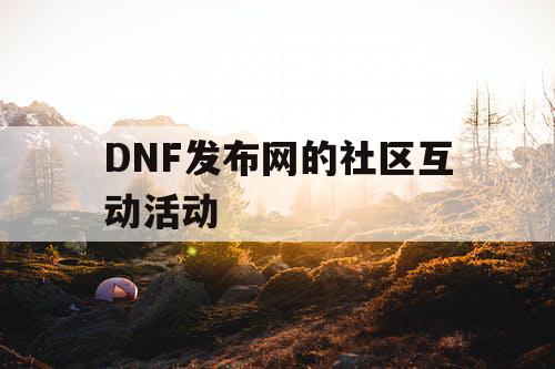 DNF发布网的社区互动活动