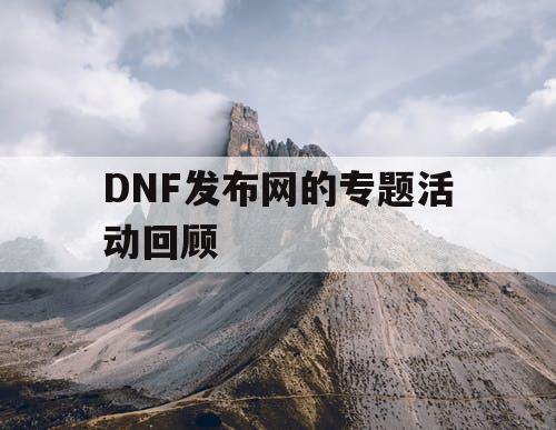 DNF发布网的专题活动回顾