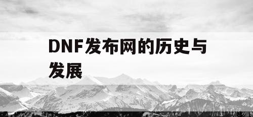 DNF发布网的历史与发展