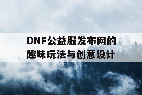 DNF公益服发布网的趣味玩法与创意设计