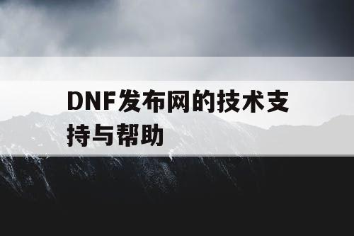 DNF发布网的技术支持与帮助 DNF发布网的技术支持与帮助