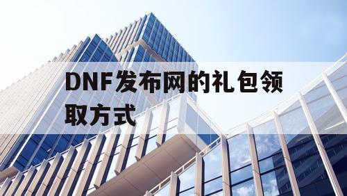 DNF发布网的礼包领取方式 DNF发布网的礼包领取方式