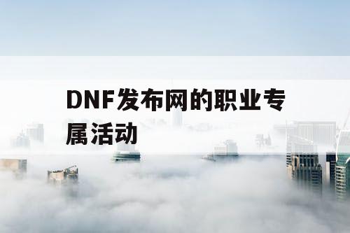 DNF发布网的职业专属活动