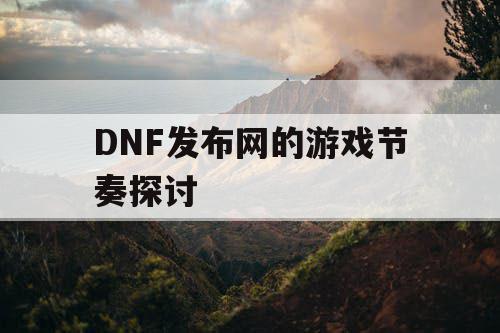 DNF发布网的游戏节奏探讨