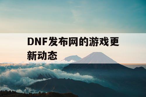 DNF发布网的游戏更新动态