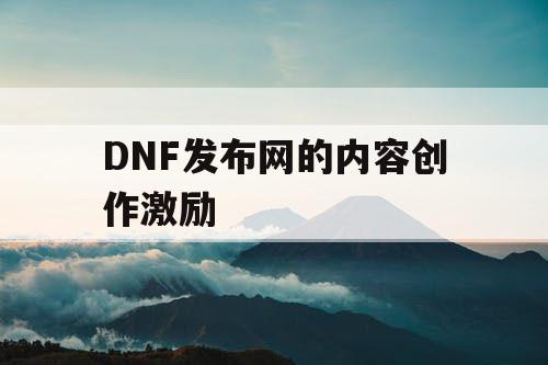 DNF发布网的内容创作激励