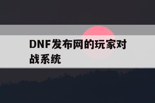 DNF发布网的玩家对战系统