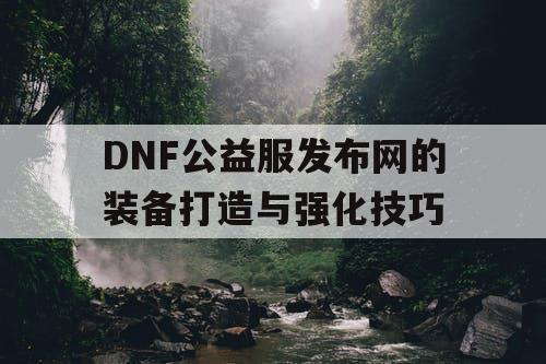 DNF公益服发布网的装备打造与强化技巧