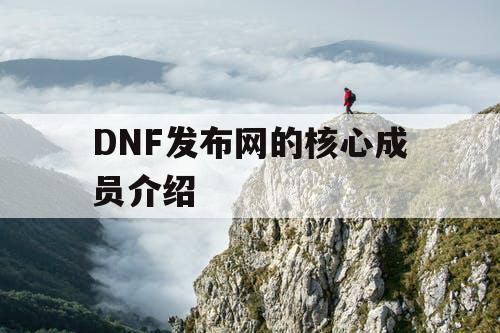 DNF发布网的核心成员介绍