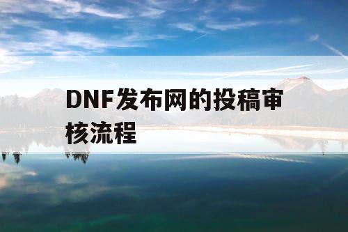 DNF发布网的投稿审核流程