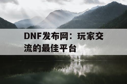 DNF发布网：玩家交流的最佳平台