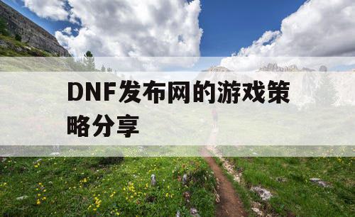 DNF发布网的游戏策略分享