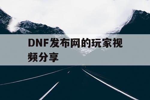 DNF发布网的玩家视频分享