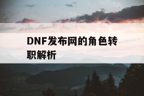 DNF发布网的角色转职解析