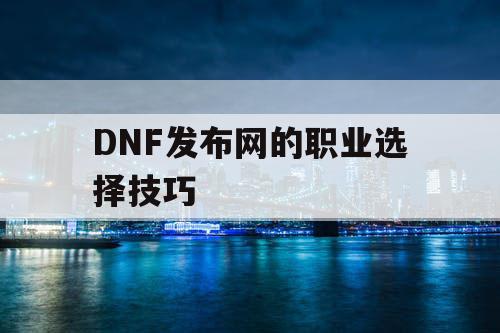 DNF发布网的职业选择技巧