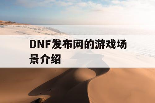 DNF发布网的游戏场景介绍