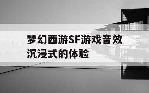 梦幻西游SF游戏音效沉浸式的体验