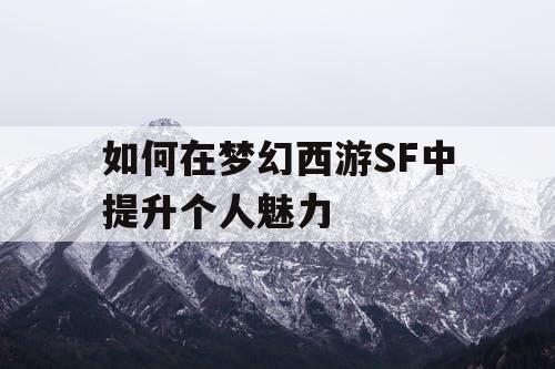 如何在梦幻西游SF中提升个人魅力