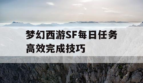 梦幻西游SF每日任务高效完成技巧