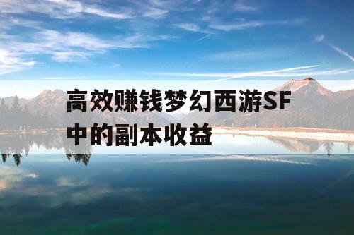 高效赚钱梦幻西游SF中的副本收益