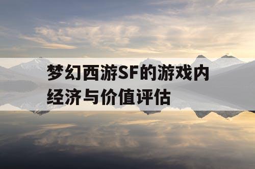 梦幻西游SF的游戏内经济与价值评估