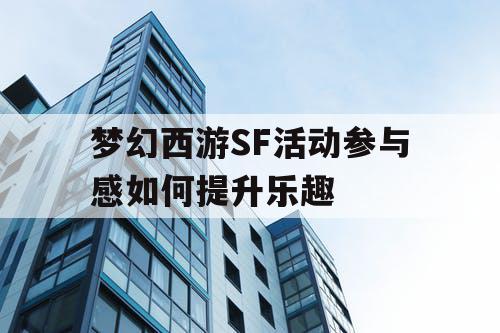 梦幻西游SF活动参与感如何提升乐趣