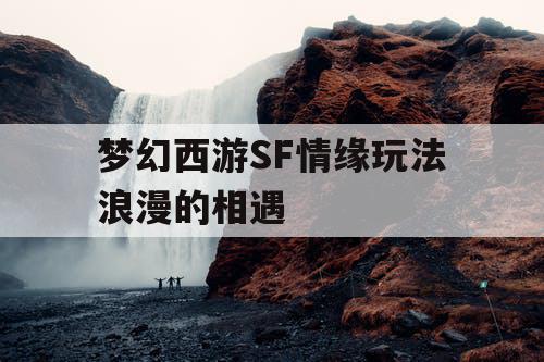 梦幻西游SF情缘玩法浪漫的相遇