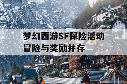 梦幻西游SF探险活动冒险与奖励并存