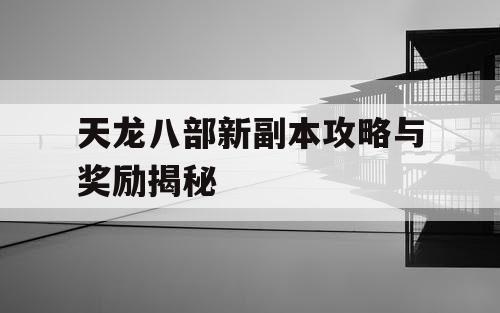 天龙八部新副本攻略与奖励揭秘