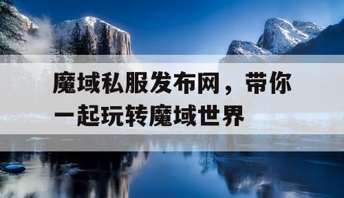 魔域私服发布网，带你一起玩转魔域世界