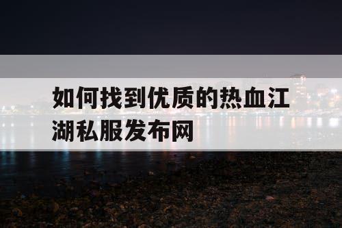 如何找到优质的热血江湖私服发布网