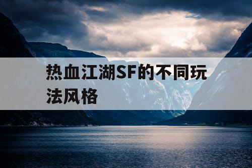 热血江湖SF的不同玩法风格