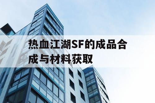 热血江湖SF的成品合成与材料获取