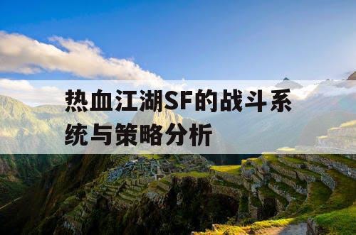 热血江湖SF的战斗系统与策略分析