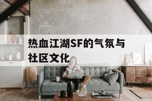 热血江湖SF的气氛与社区文化