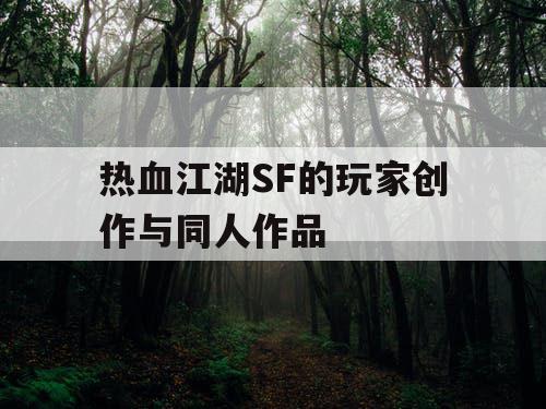 热血江湖SF的玩家创作与同人作品
