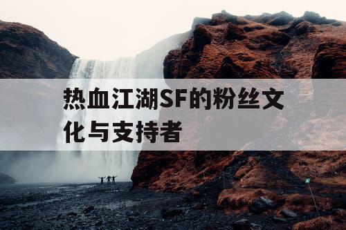 热血江湖SF的粉丝文化与支持者