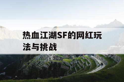 热血江湖SF的网红玩法与挑战