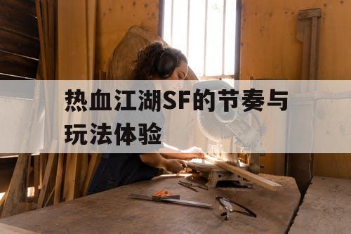 热血江湖SF的节奏与玩法体验
