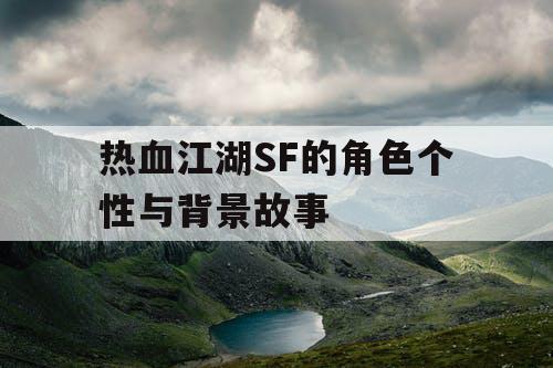 热血江湖SF的角色个性与背景故事