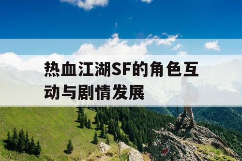 热血江湖SF的角色互动与剧情发展
