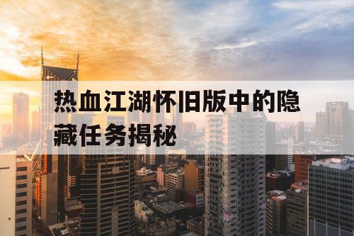 热血江湖怀旧版中的隐藏任务揭秘