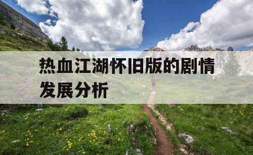 热血江湖怀旧版的剧情发展分析 热血江湖怀旧版的剧情发展分析