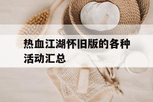 热血江湖怀旧版的各种活动汇总