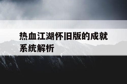 热血江湖怀旧版的成就系统解析