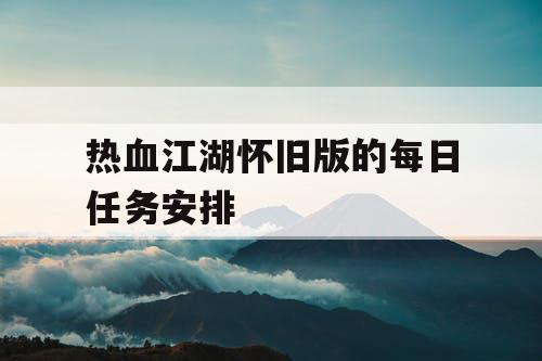 热血江湖怀旧版的每日任务安排