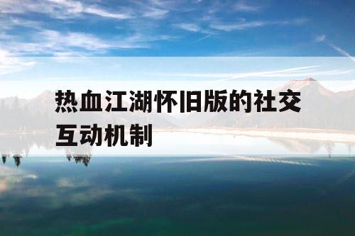 热血江湖怀旧版的社交互动机制