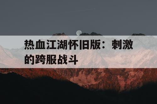 热血江湖怀旧版：刺激的跨服战斗