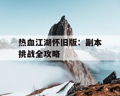 热血江湖怀旧版：副本挑战全攻略