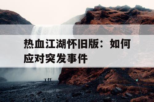 热血江湖怀旧版：如何应对突发事件
